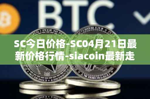 SC今日价格-SC04月21日最新价格行情-siacoin最新走势消息
