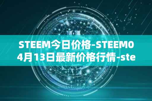 STEEM今日价格-STEEM04月13日最新价格行情-steem最新走势消息