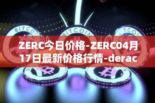 ZERC今日价格-ZERC04月17日最新价格行情-derace最新走势消息