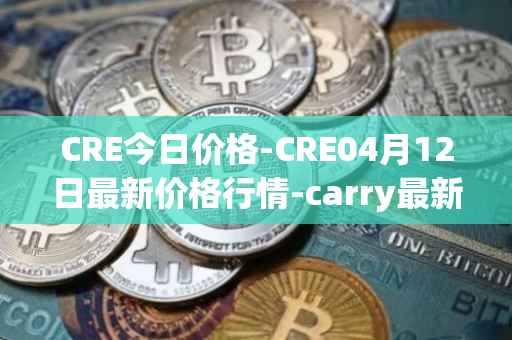CRE今日价格-CRE04月12日最新价格行情-carry最新走势消息