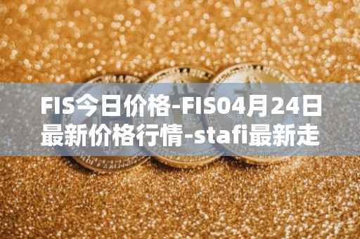 FIS今日价格-FIS04月24日最新价格行情-stafi最新走势消息