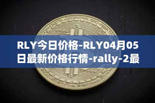 RLY今日价格-RLY04月05日最新价格行情-rally-2最新走势消息