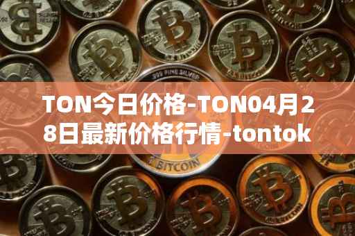 TON今日价格-TON04月28日最新价格行情-tontoken最新走势消息