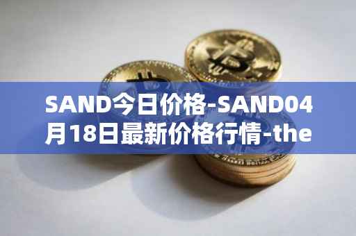 SAND今日价格-SAND04月18日最新价格行情-the-sandbox最新走势消息