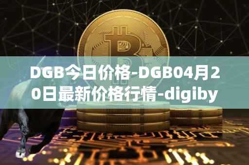 DGB今日价格-DGB04月20日最新价格行情-digibyte最新走势消息