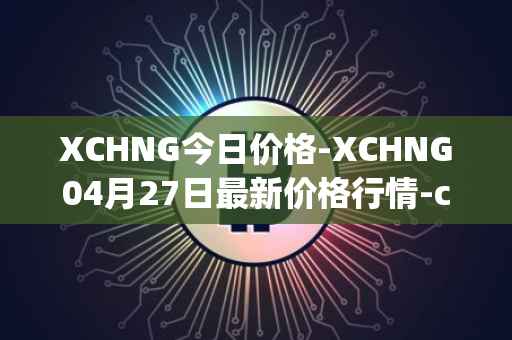 XCHNG今日价格-XCHNG04月27日最新价格行情-chainge最新走势消息