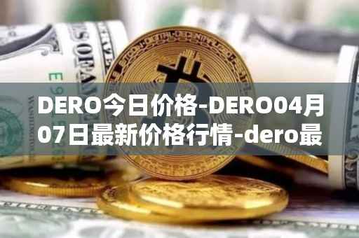 DERO今日价格-DERO04月07日最新价格行情-dero最新走势消息