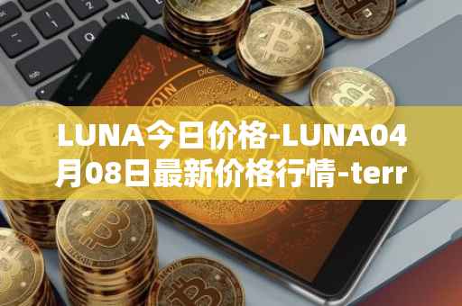 LUNA今日价格-LUNA04月08日最新价格行情-terra-luna-v2最新走势消息