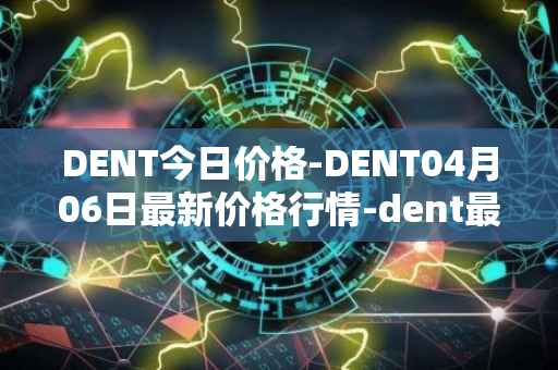DENT今日价格-DENT04月06日最新价格行情-dent最新走势消息