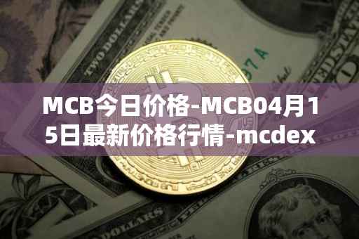 MCB今日价格-MCB04月15日最新价格行情-mcdex最新走势消息
