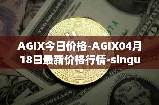 AGIX今日价格-AGIX04月18日最新价格行情-singularitynet-x最新走势消息