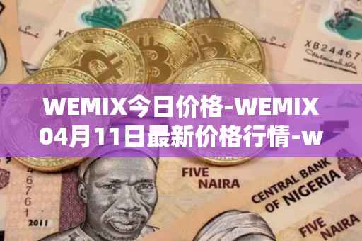 WEMIX今日价格-WEMIX04月11日最新价格行情-wemix-token最新走势消息