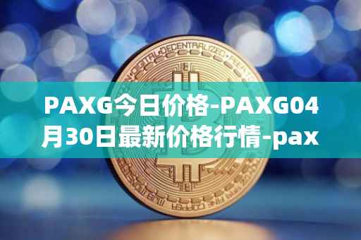 PAXG今日价格-PAXG04月30日最新价格行情-pax-gold最新走势消息