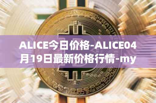 ALICE今日价格-ALICE04月19日最新价格行情-my-neighbor-alice最新走势消息