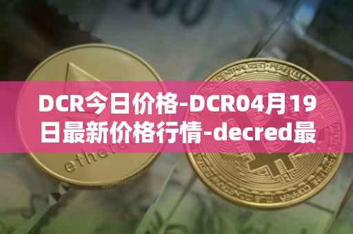 DCR今日价格-DCR04月19日最新价格行情-decred最新走势消息