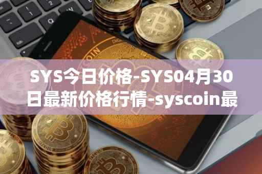 SYS今日价格-SYS04月30日最新价格行情-syscoin最新走势消息