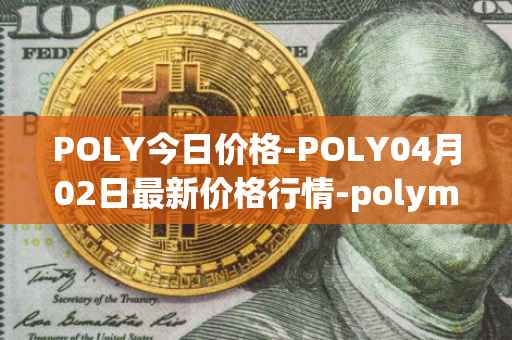 POLY今日价格-POLY04月02日最新价格行情-polymath-network最新走势消息