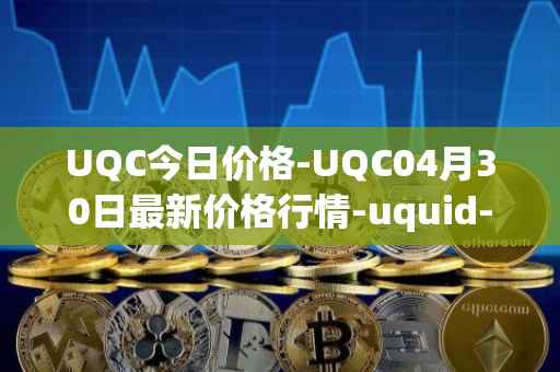 UQC今日价格-UQC04月30日最新价格行情-uquid-coin最新走势消息