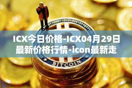 ICX今日价格-ICX04月29日最新价格行情-icon最新走势消息