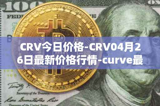 CRV今日价格-CRV04月26日最新价格行情-curve最新走势消息