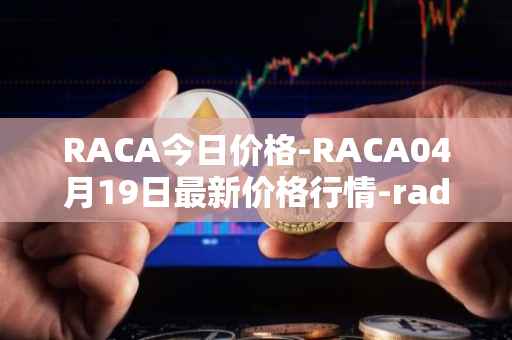 RACA今日价格-RACA04月19日最新价格行情-radio-caca最新走势消息
