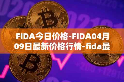 FIDA今日价格-FIDA04月09日最新价格行情-fida最新走势消息