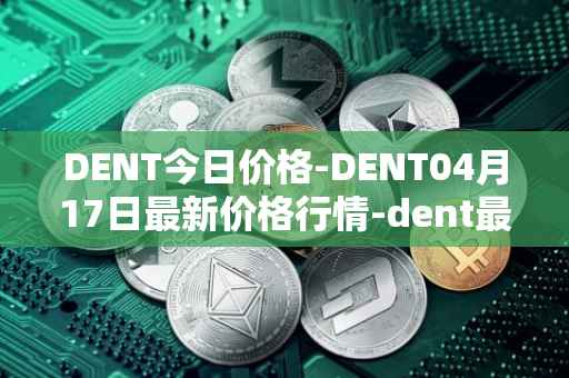 DENT今日价格-DENT04月17日最新价格行情-dent最新走势消息
