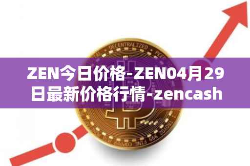 ZEN今日价格-ZEN04月29日最新价格行情-zencash最新走势消息