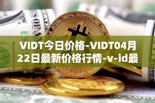 VIDT今日价格-VIDT04月22日最新价格行情-v-id最新走势消息