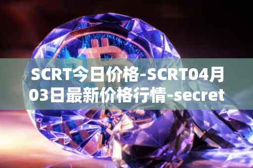 SCRT今日价格-SCRT04月03日最新价格行情-secret最新走势消息