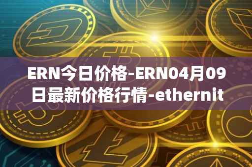 ERN今日价格-ERN04月09日最新价格行情-ethernity-chain最新走势消息