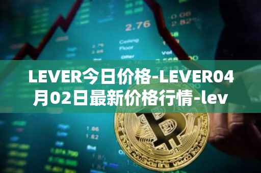 LEVER今日价格-LEVER04月02日最新价格行情-lever最新走势消息