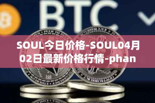 SOUL今日价格-SOUL04月02日最新价格行情-phantasma最新走势消息