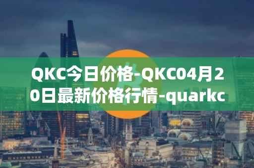 QKC今日价格-QKC04月20日最新价格行情-quarkchain最新走势消息