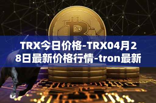TRX今日价格-TRX04月28日最新价格行情-tron最新走势消息