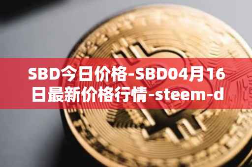SBD今日价格-SBD04月16日最新价格行情-steem-dollars最新走势消息