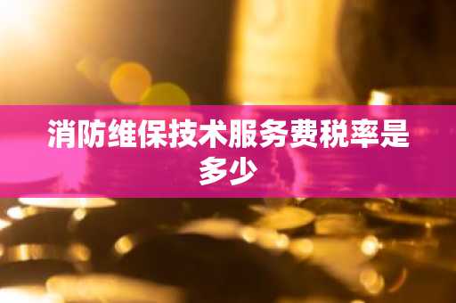 消防维保技术服务费税率是多少