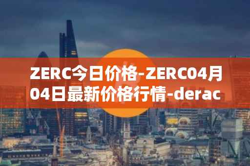 ZERC今日价格-ZERC04月04日最新价格行情-derace最新走势消息