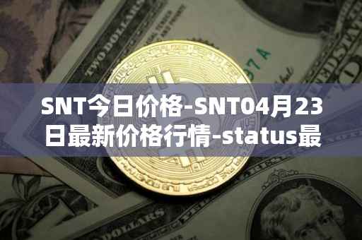 SNT今日价格-SNT04月23日最新价格行情-status最新走势消息