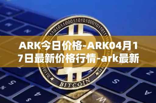 ARK今日价格-ARK04月17日最新价格行情-ark最新走势消息