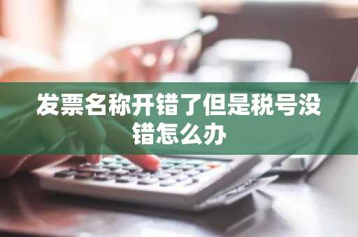发票名称开错了但是税号没错怎么办