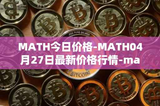 MATH今日价格-MATH04月27日最新价格行情-mathwallet最新走势消息