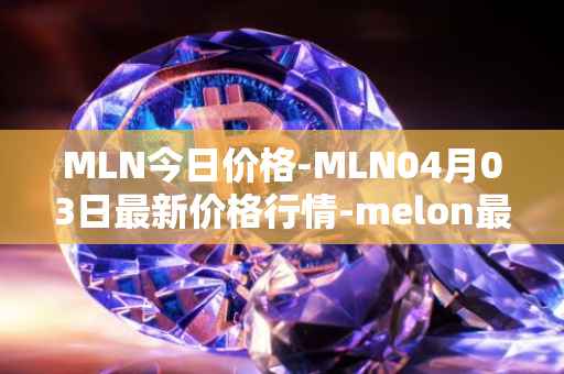 MLN今日价格-MLN04月03日最新价格行情-melon最新走势消息