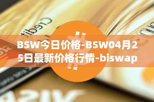 BSW今日价格-BSW04月25日最新价格行情-biswap最新走势消息