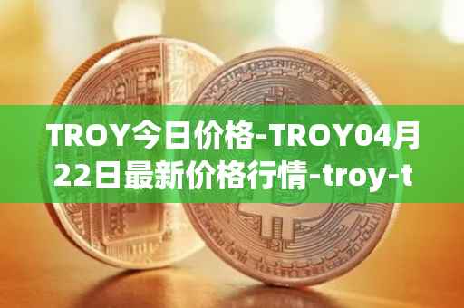 TROY今日价格-TROY04月22日最新价格行情-troy-trade最新走势消息