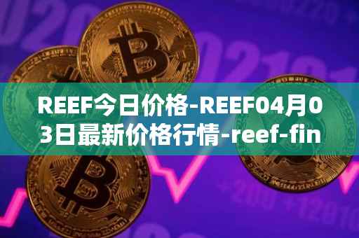 REEF今日价格-REEF04月03日最新价格行情-reef-finance最新走势消息
