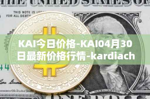 KAI今日价格-KAI04月30日最新价格行情-kardiachain最新走势消息