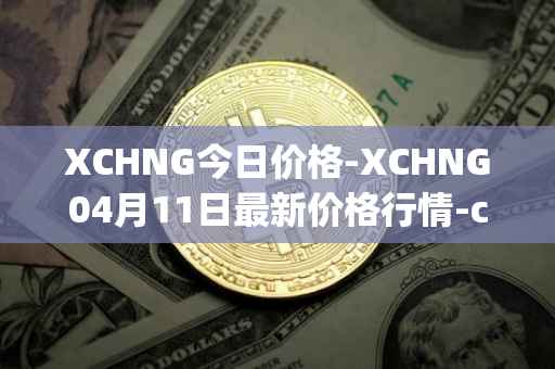 XCHNG今日价格-XCHNG04月11日最新价格行情-chainge最新走势消息
