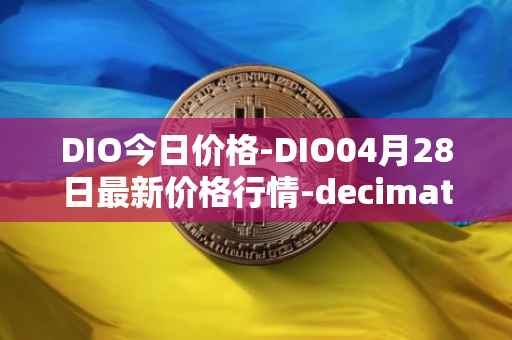 DIO今日价格-DIO04月28日最新价格行情-decimated最新走势消息