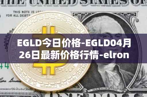 EGLD今日价格-EGLD04月26日最新价格行情-elrond-erd-2最新走势消息